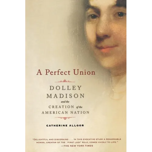 A Perfect Union: Dolley Madison and the Creation of the American Nation - Paperback