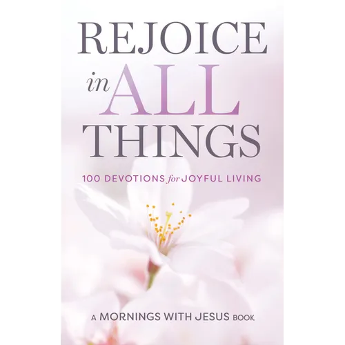 Rejoice in All Things: 100 Devotions for Joyful Living - Paperback