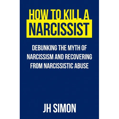 How To Kill A Narcissist: Debunking The Myth Of Narcissism And Recovering From Narcissistic Abuse - Paperback
