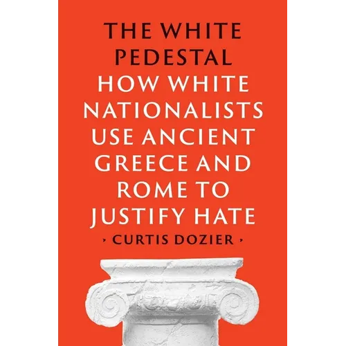 The White Pedestal: How White Nationalists Use Ancient Greece and Rome to Justify Hate - Hardcover