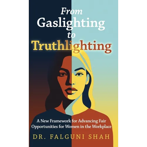 From Gaslighting to Truthlighting: A New Framework for Advancing Fair Opportunities for Women in the Workplace - Hardcover