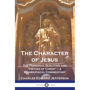 The Character of Jesus: The Personal Qualities and Virtues of Christ - a Biographical Commentary - Paperback