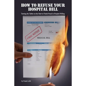 How to Refuse Your Hospital Bill: Turning the Tables on the Start to Finish Fraud in Hospital Billing - Paperback
