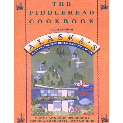 The Fiddlehead Cookbook: Recipes from Alaska's Most Celebrated Restaurant and Bakery - Paperback