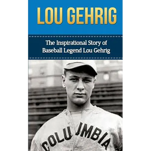 Lou Gehrig: The Inspirational Story of Baseball Legend Lou Gehrig - Paperback