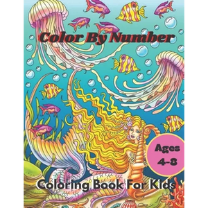 Color By Number Coloring Book For Kids: Coloring Book For Kids Ages 4-8 Boys and Girls, Fun Early Learning, Including Animals & And So Much More (Colo - Paperback