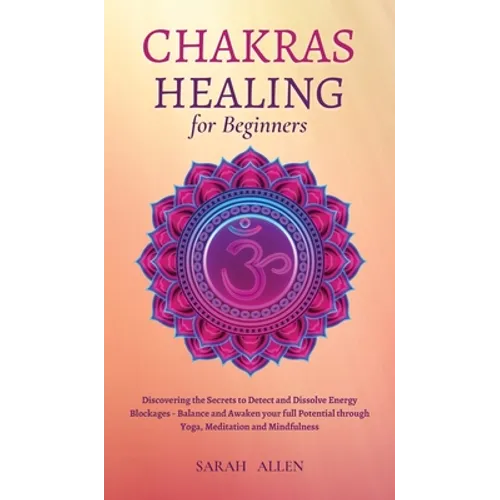 Chakras Healing for Beginners: Discovering the Secrets to Detect and Dissolve Energy Blockages - Balance and Awaken your full Potential through Yoga, - Hardcover