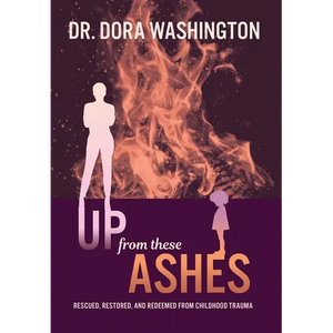 Up From These Ashes: Rescued, Restored, and Redeemed from Childhood Trauma - Hardcover