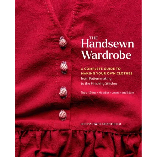 The Handsewn Wardrobe: A Complete Guide to Making Your Own Clothes from Patternmaking to the Finishing Stitches - Hardcover