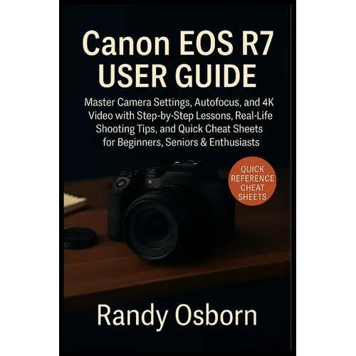 Canon EOS R7 User Guide: Master Camera Settings, Autofocus, and 4K Video with Step-by-Step Lessons, Real-Life Shooting Tips, and Quick Cheat Sheets fo - Paperback