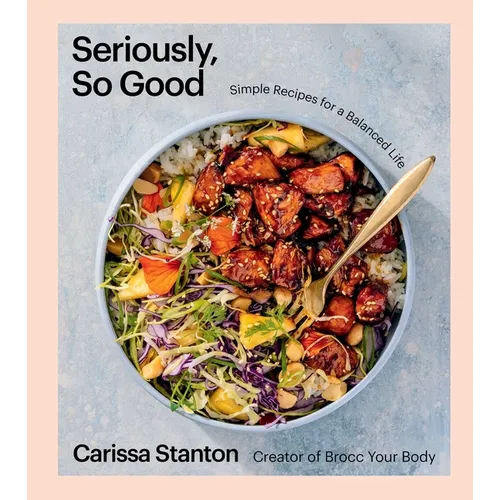 Seriously, So Good: Simple Recipes for a Balanced Life (a Cookbook) - Hardcover