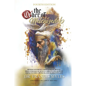 The Order of Melchizedek: Rediscovering the Eternal Royal Priesthood of Jesus Christ & How it impacts the Church and Marketplace - Paperback