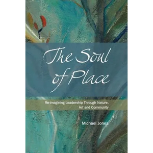 The Soul of Place: Re-imagining Leadership Through Nature, Art and Community - Paperback