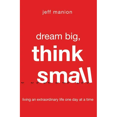 A Dream Big, Think Small: Living an Extraordinary Life One Day at a Time - Paperback