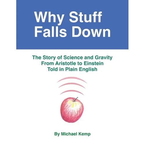 Why Stuff Falls Down: The Story of Science and Gravity From Aristotle to Einstein Told in Plain English - Paperback