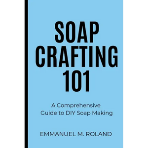 Soap Crafting 101: A Comprehensive Guide to DIY Soap Making - Paperback