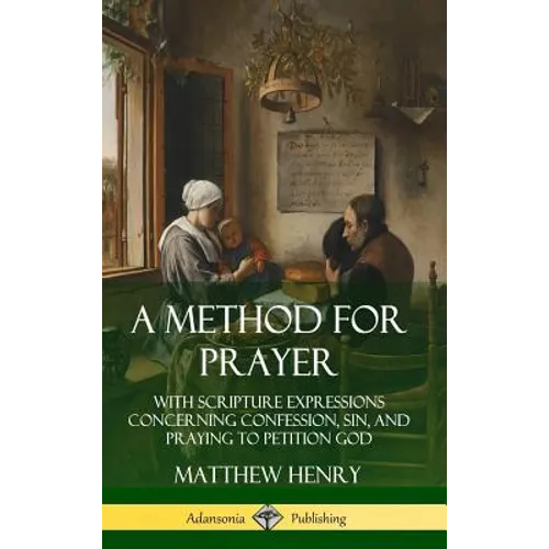 A Method for Prayer: With Scripture Expressions Concerning Confession, Sin, and Praying to Petition God (Hardcover) - Hardcover
