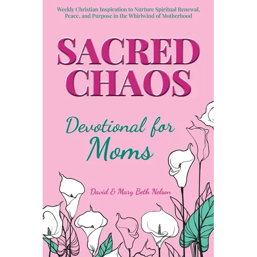 Sacred Chaos -- Devotional for Moms: Weekly Christian Inspiration to Nurture Spiritual Renewal, Peace, and Purpose in the Whirlwind of Motherhood - Paperback