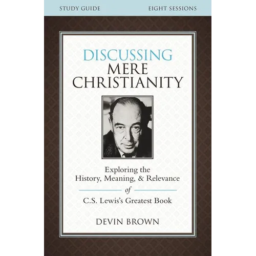 The Discussing Mere Christianity Bible Study Guide: Exploring the History, Meaning, and Relevance of C.S. Lewis's Greatest Book - Paperback