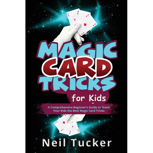Magic Card Tricks for Kids: A Comprehensive Beginner's Guide to Teach Your Kids the Best Magic Card Tricks - Paperback