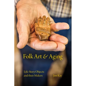Folk Art and Aging: Life-Story Objects and Their Makers - Hardcover