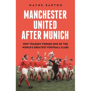 Manchester United After Munich: How Tragedy Forged One of the World's Greatest Football Clubs - Hardcover