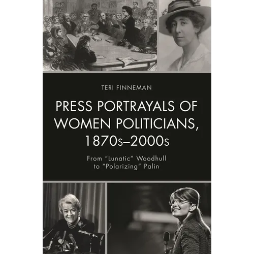 Press Portrayals of Women Politicians, 1870s-2000s: From Lunatic Woodhull to Polarizing Palin - Paperback