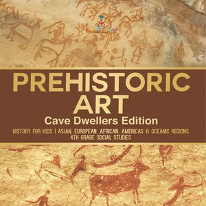 Prehistoric Art - Cave Dwellers Edition - History for Kids Asian, European, African, Americas & Oceanic Regions 4th Grade Children's Prehistoric Books - Paperback