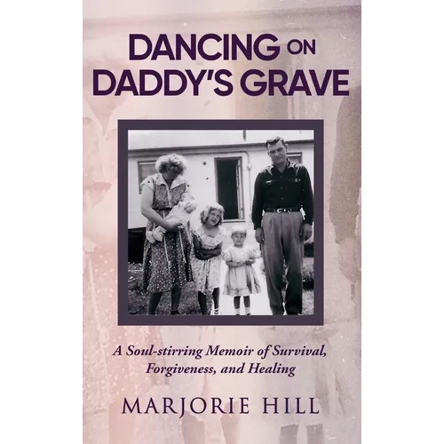 Dancing on Daddy's Grave: A Soul-Stirring Memoir of Survival, Forgiveness and Healing - Hardcover