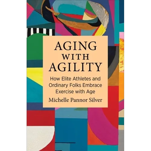 Aging with Agility: How Elite Athletes and Ordinary Folks Embrace Exercise with Age - Paperback