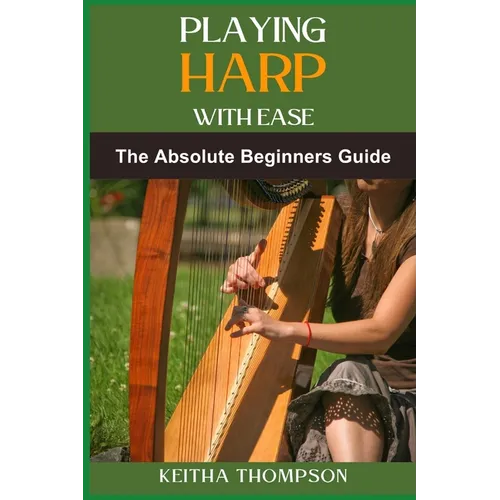 Playing Harp with Ease: A Beginner's Guide To Mastering Techniques, Chords, And Songs With Simple Tips And Proven Methods - Paperback