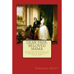 Dear Papa, Beloved Mama: Queen Victoria & Prince Albert As Parents - Paperback