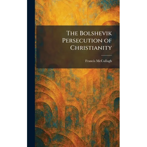 The Bolshevik Persecution of Christianity - Hardcover