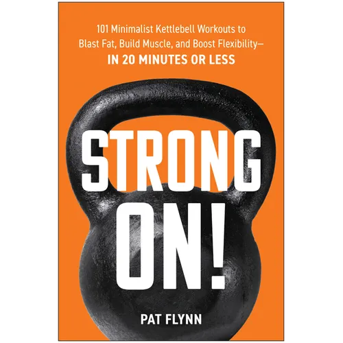 Strong On!: 101 Minimalist Kettlebell Workouts to Blast Fat, Build Muscle, and Boost Flexibility--In 20 Minutes or Less - Paperback