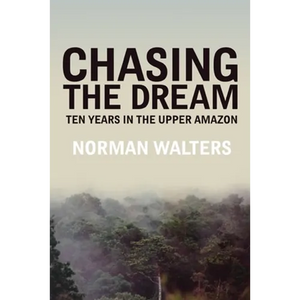 Chasing the Dream: Ten Years in the Upper Amazon - Paperback
