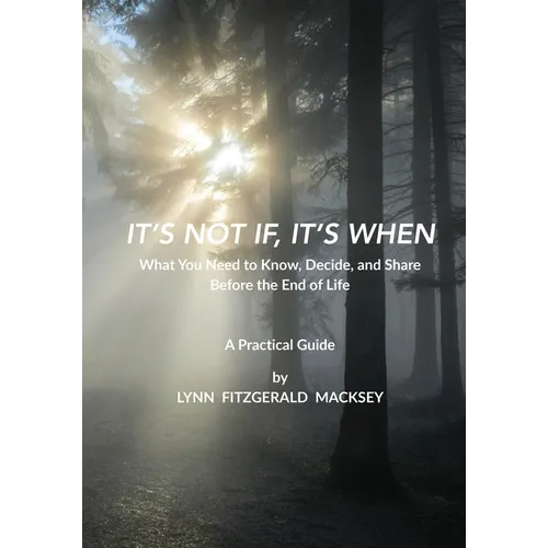 It's Not If, It's When: What You Need to Know, Decide, and Share Before the End-of-Life - A Practical Guide - Paperback