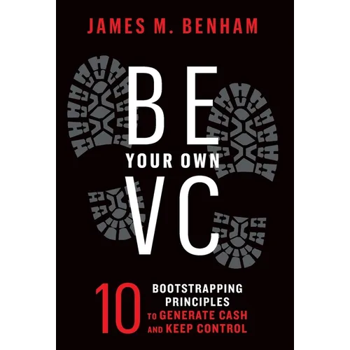 Be Your Own VC: 10 Bootstrapping Principles to Generate Cash and Keep Control - Hardcover