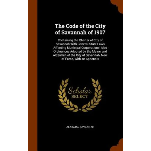 The Code of the City of Savannah of 1907: Containing the Charter of City of Savannah With General State Laws Affecting Municipal Corporations, Also Or - Hardcover