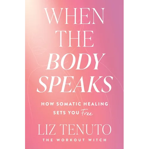 When the Body Speaks: How Somatic Healing Sets You Free - Hardcover