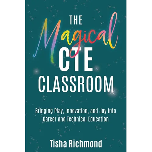 The Magical CTE Classroom: Bringing Play, Innovation, and Joy into Career and Technical Education - Paperback