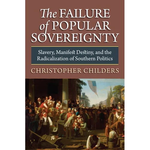 The Failure of Popular Sovereignty: Slavery, Manifest Destiny, and the Radicalization of Southern Politics - Hardcover