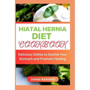 Hiatal Hernia Diet Cookbook: Delicious Dishes to Soothe Your Stomach and Promote Healing - Paperback