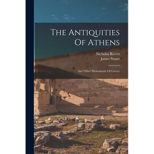 The Antiquities Of Athens: And Other Monuments Of Greece - Paperback