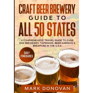 Craft Beer Brewery Guide to All 50 States: A Comprehensive Travel Guide to Over 1000 Breweries, Taprooms, Beer Gardens & Brewpubs in the U.S.A - Paperback