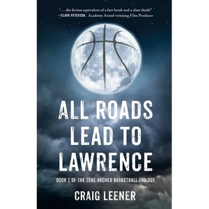 All Roads Lead to Lawrence: Book 2 of the Zeke Archer Basketball Trilogy - Paperback