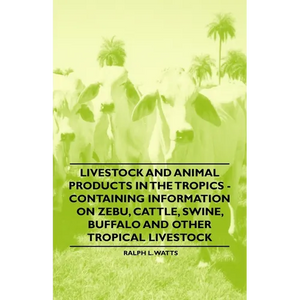 Livestock and Animal Products in the Tropics - Containing Information on Zebu, Cattle, Swine, Buffalo and Other Tropical Livestock - Paperback