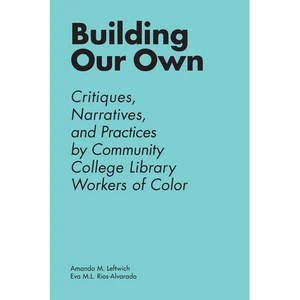 Building Our Own: Critiques, Narratives, and Practices by Community College Library Workers of Color - Paperback
