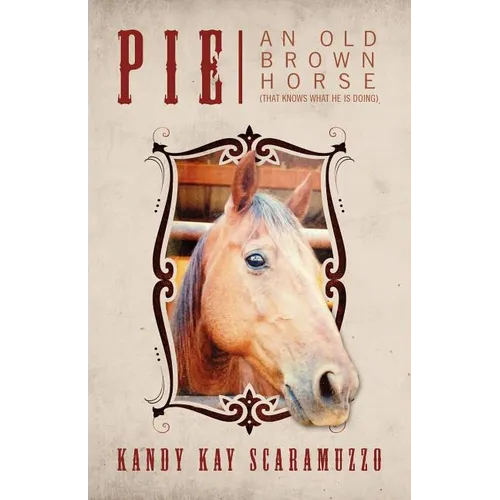 Pie: An Old Brown Horse (That Knows What He Is Doing) - Paperback