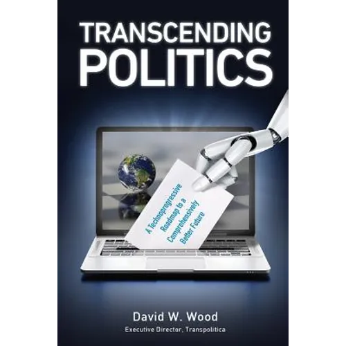 Transcending Politics: A Technoprogressive Roadmap to a Comprehensively Better Future - Paperback