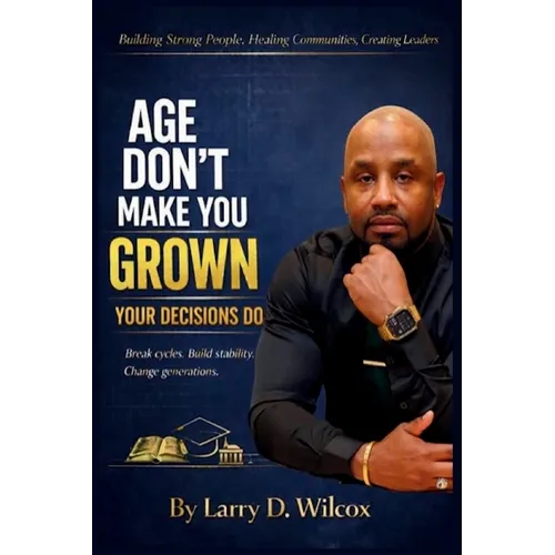 Age Don't Make You Grown, Your Decisions Do: A Blueprint for Stability, Healing, and Legacy - Paperback